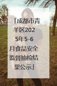 成都市青羊区2025年5-6月食品安全监督抽检结果公示