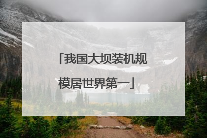 我国大坝装机规模居世界第一