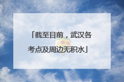 截至目前，武汉各考点及周边无积水