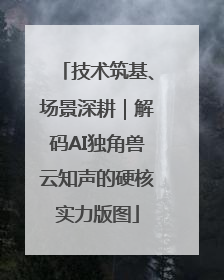 技术筑基、场景深耕｜解码AI独角兽云知声的硬核实力版图