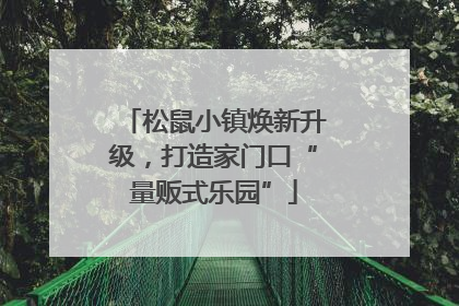 松鼠小镇焕新升级，打造家门口“量贩式乐园”