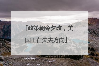 政策朝令夕改，美国正在失去方向