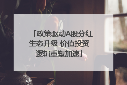 政策驱动A股分红生态升级 价值投资逻辑重塑加速