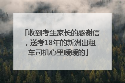 收到考生家长的感谢信，送考18年的新洲出租车司机心里暖暖的