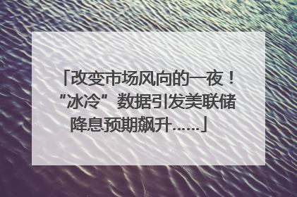 改变市场风向的一夜！“冰冷”数据引发美联储降息预期飙升……