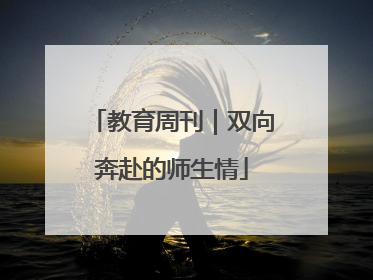 教育周刊｜双向奔赴的师生情