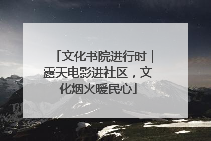 文化书院进行时｜露天电影进社区，文化烟火暖民心