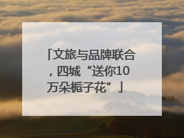 文旅与品牌联合，四城“送你10万朵栀子花”