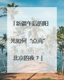 新疆午后的阳光如何“点亮”北京的夜？