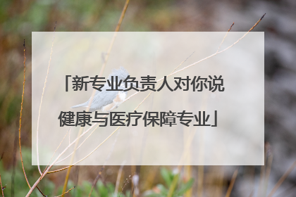 新专业负责人对你说 健康与医疗保障专业