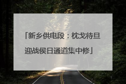 新乡供电段：枕戈待旦迎战侯日通道集中修