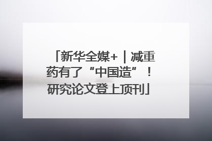 新华全媒+｜减重药有了“中国造”！研究论文登上顶刊