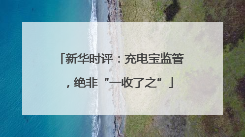 新华时评：充电宝监管，绝非“一收了之”