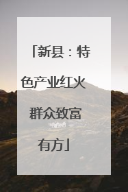 新县：特色产业红火 群众致富有方