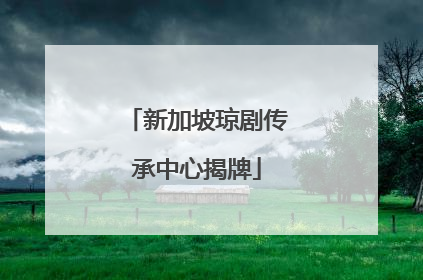 新加坡琼剧传承中心揭牌