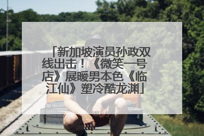 新加坡演员孙政双线出击！《微笑一号店》展暖男本色《临江仙》塑冷酷龙渊