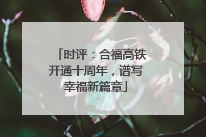 时评：合福高铁开通十周年，谱写幸福新篇章