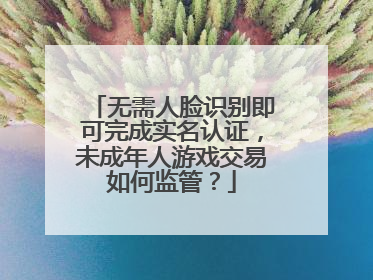 无需人脸识别即可完成实名认证，未成年人游戏交易如何监管？