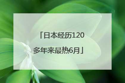 日本经历120多年来最热6月