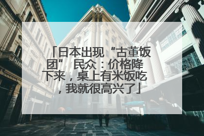 日本出现“古董饭团” 民众：价格降下来，桌上有米饭吃，我就很高兴了