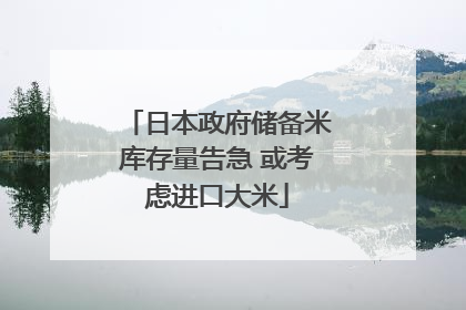日本政府储备米库存量告急 或考虑进口大米