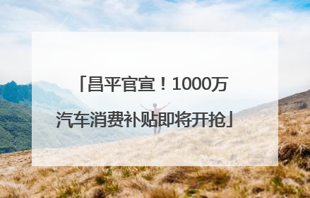 昌平官宣！1000万汽车消费补贴即将开抢