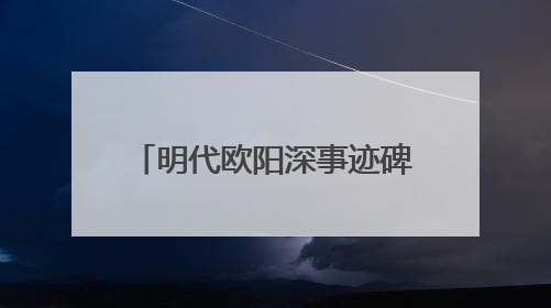 明代欧阳深事迹碑重光 碑文再现泉州抗倭名将传奇