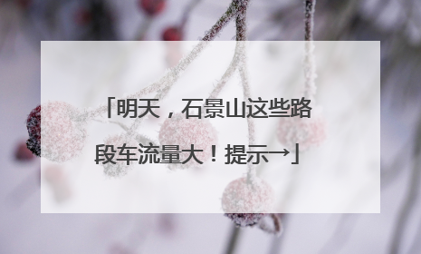 明天，石景山这些路段车流量大！提示→