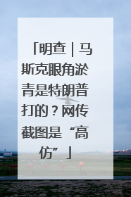 明查｜马斯克眼角淤青是特朗普打的？网传截图是“高仿”