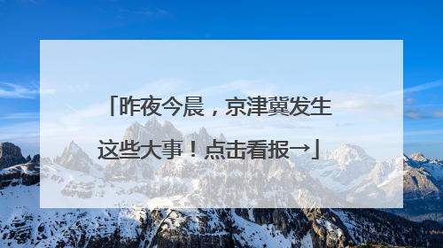 昨夜今晨，京津冀发生这些大事！点击看报→