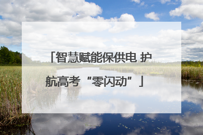智慧赋能保供电 护航高考“零闪动”