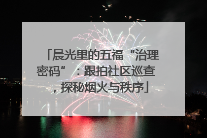 晨光里的五福“治理密码”：跟拍社区巡查，探秘烟火与秩序