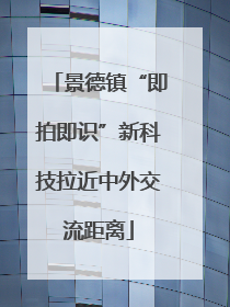 景德镇“即拍即识”新科技拉近中外交流距离