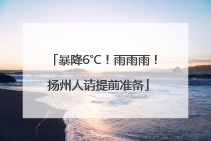 暴降6℃！雨雨雨！扬州人请提前准备