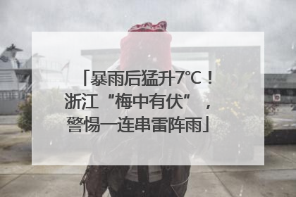 暴雨后猛升7℃！浙江“梅中有伏”，警惕一连串雷阵雨