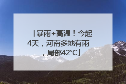 暴雨+高温！今起4天，河南多地有雨，局部42℃
