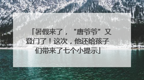 暑假来了，“唐爷爷”又登门了！这次，他还给孩子们带来了七个小提示