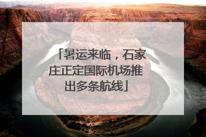 暑运来临，石家庄正定国际机场推出多条航线