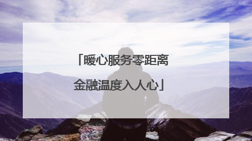 暖心服务零距离 金融温度入人心