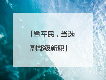 暨军民，当选副部级新职