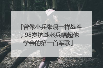 曾像小兵张嘎一样战斗，98岁抗战老兵唱起他学会的第一首军歌