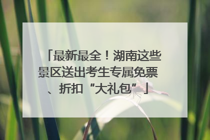 最新最全！湖南这些景区送出考生专属免票、折扣“大礼包”