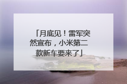 月底见！雷军突然宣布，小米第二款新车要来了