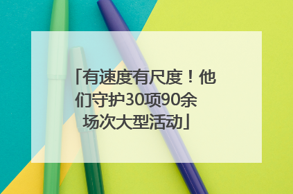 有速度有尺度！他们守护30项90余场次大型活动