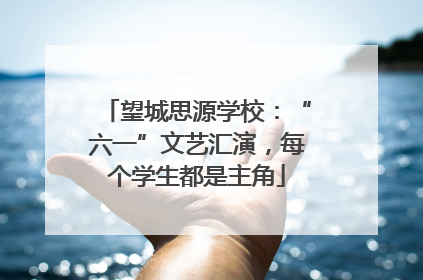 望城思源学校：“六一”文艺汇演，每个学生都是主角