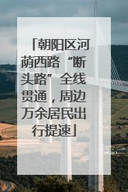 朝阳区河荫西路“断头路”全线贯通，周边万余居民出行提速