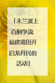 木兰溪上百舸争流 福建莆田开启龙舟民俗活动