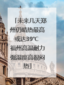 未来几天郑州仍晴热最高或达39℃ 福州高温耐力强湿度高很闷热