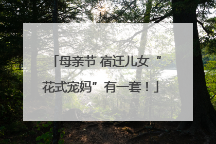 母亲节 宿迁儿女“花式宠妈”有一套！