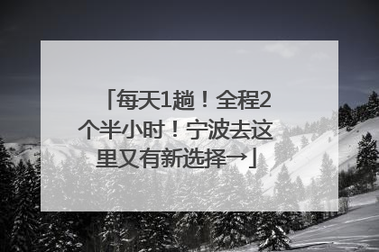 每天1趟！全程2个半小时！宁波去这里又有新选择→
